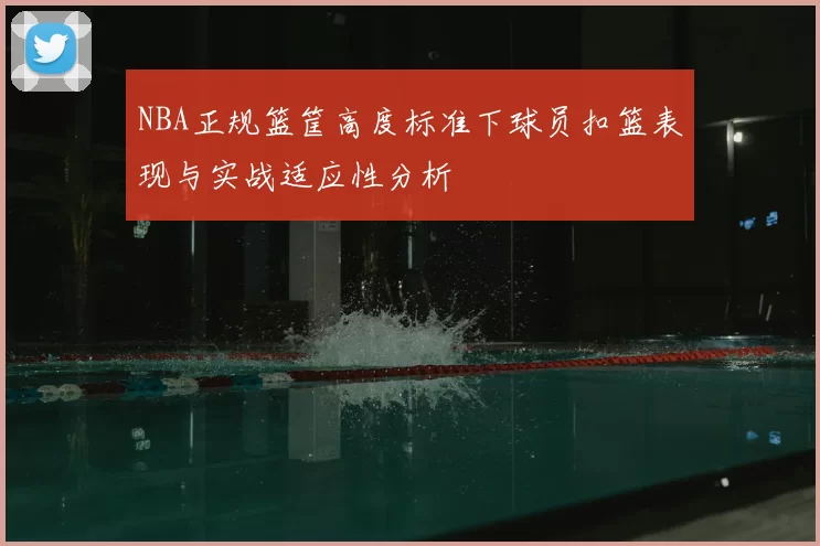 NBA正规篮筐高度标准下球员扣篮表现与实战适应性分析