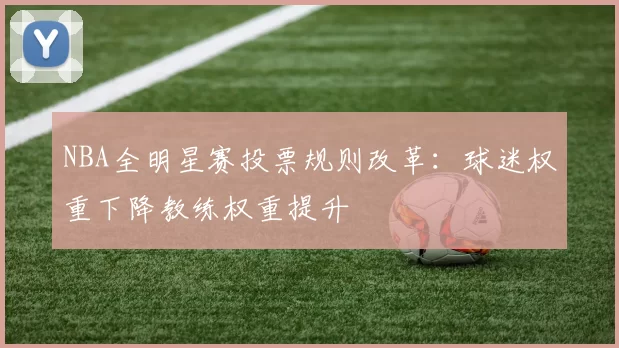 NBA全明星赛投票规则改革：球迷权重下降教练权重提升
