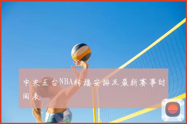 中央五台NBA转播安排及最新赛事时间表