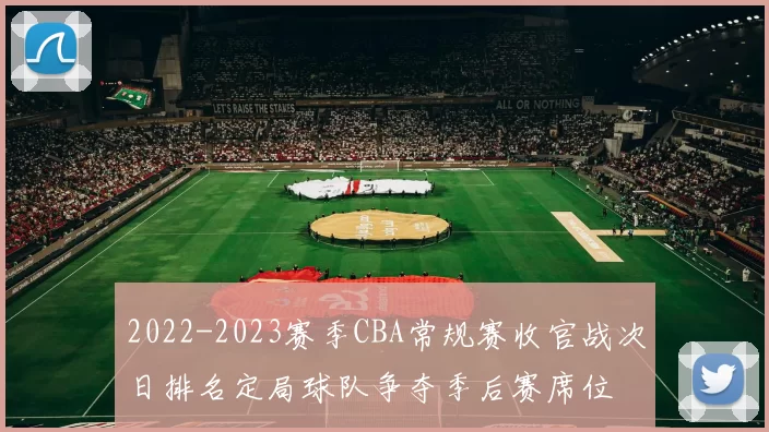 2022-2023赛季CBA常规赛收官战次日排名定局球队争夺季后赛席位