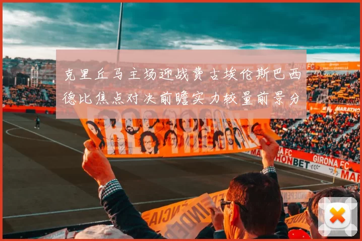 克里丘马主场迎战费古埃伦斯巴西德比焦点对决前瞻实力较量前景分析