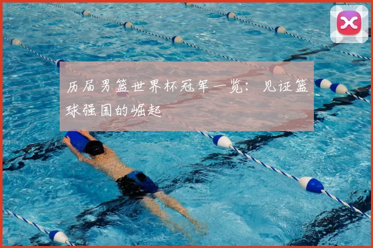 历届男篮世界杯冠军一览:见证篮球强国的崛起