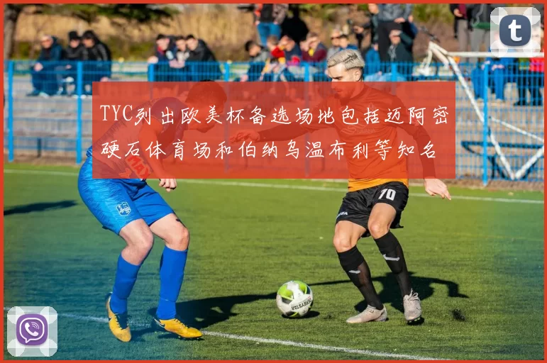 TYC列出欧美杯备选场地包括迈阿密硬石体育场和伯纳乌温布利等知名场馆