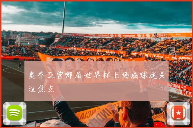 奥乔亚曾哪届世界杯上场成球迷关注焦点
