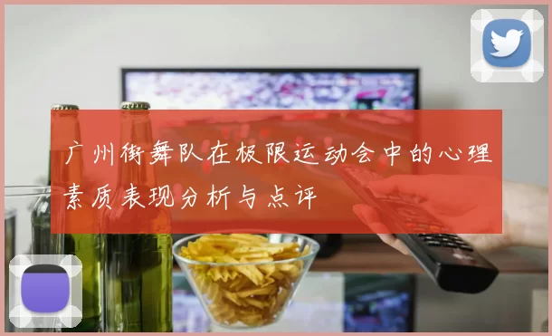 广州街舞队在极限运动会中的心理素质表现分析与点评