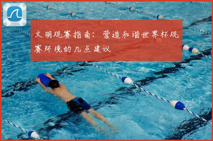 文明观赛指南:营造和谐世界杯观赛环境的几点建议