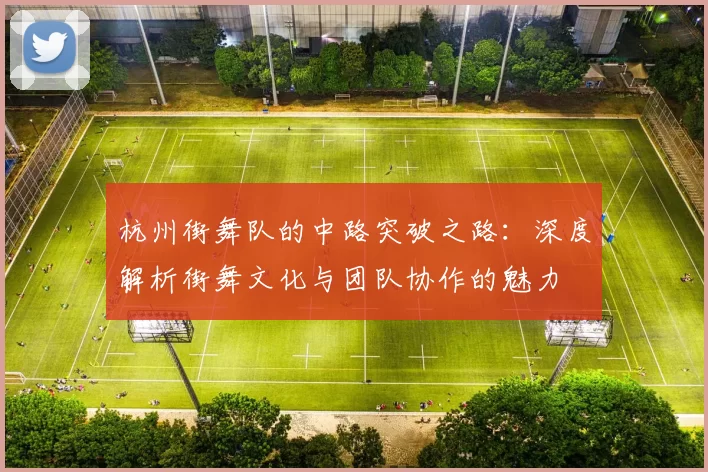 杭州街舞队的中路突破之路：深度解析街舞文化与团队协作的魅力