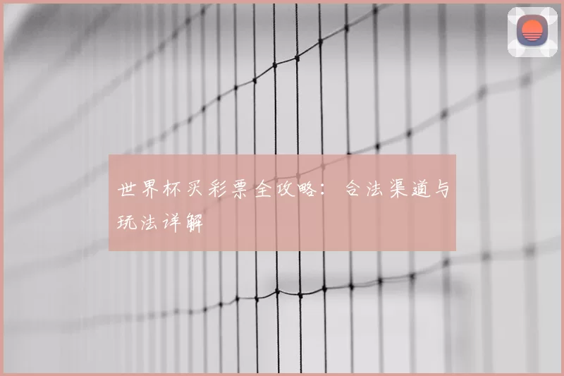 世界杯买彩票全攻略:合法渠道与玩法详解