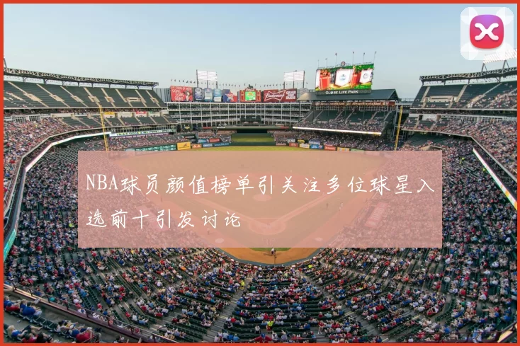 NBA球员颜值榜单引关注多位球星入选前十引发讨论