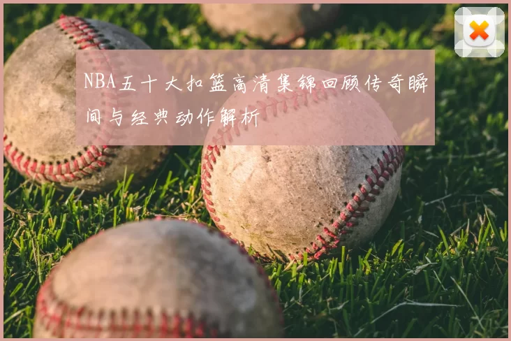 NBA五十大扣篮高清集锦回顾传奇瞬间与经典动作解析
