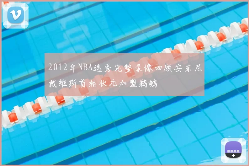 2012年NBA选秀完整录像回顾安东尼戴维斯首轮状元加盟鹈鹕
