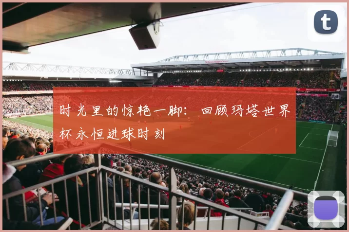 时光里的惊艳一脚:回顾玛塔世界杯永恒进球时刻