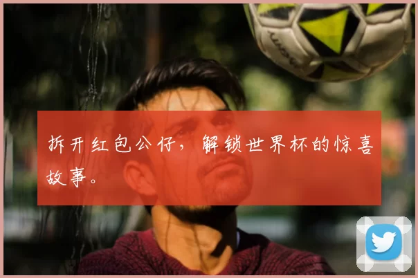 拆开红包公仔，解锁世界杯的惊喜故事。