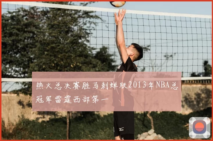 热火总决赛胜马刺蝉联2013年NBA总冠军雷霆西部第一