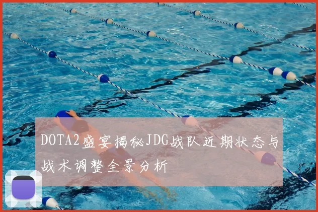 DOTA2盛宴揭秘JDG战队近期状态与战术调整全景分析