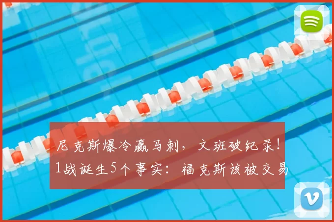 尼克斯爆冷赢马刺,文班破纪录!1战诞生5个事实:福克斯该被交易
