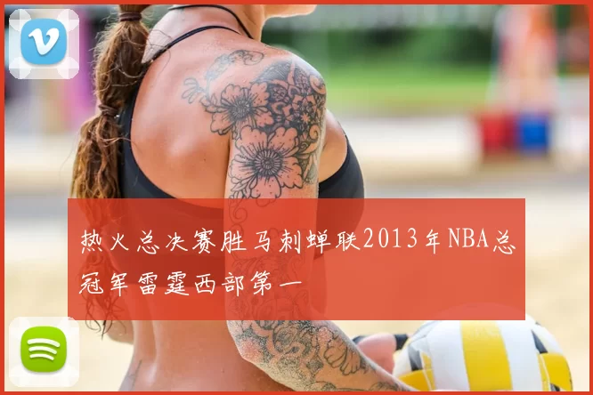 热火总决赛胜马刺蝉联2013年NBA总冠军雷霆西部第一