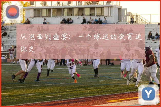 从泡面到盛宴：一个球迷的夜宵进化史