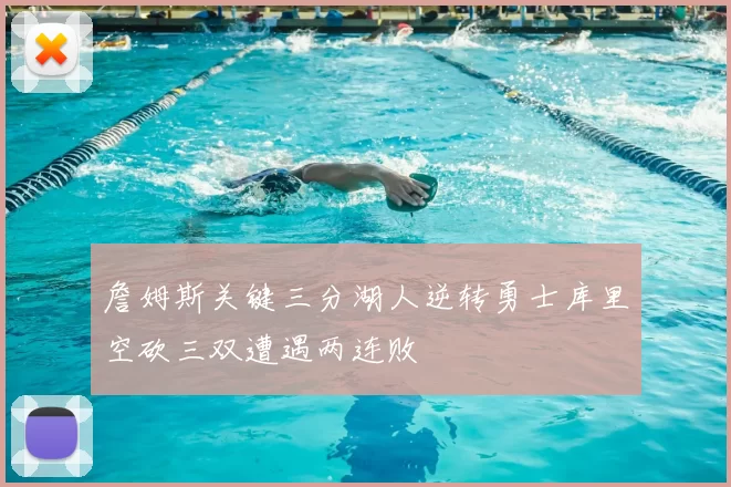 詹姆斯关键三分湖人逆转勇士库里空砍三双遭遇两连败