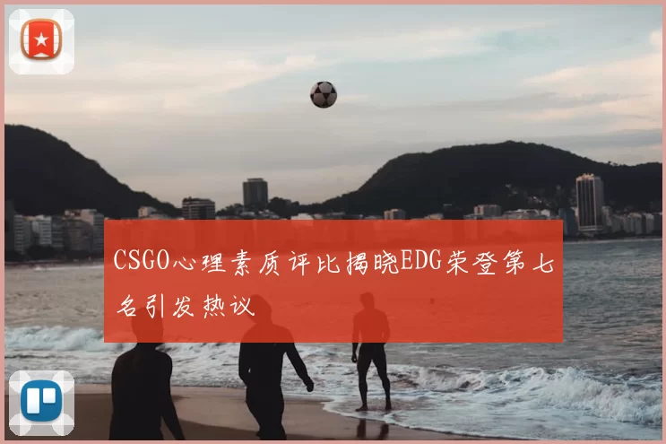 CSGO心理素质评比揭晓EDG荣登第七名引发热议