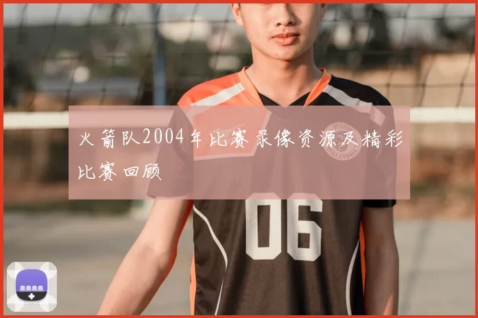 火箭队2004年比赛录像资源及精彩比赛回顾