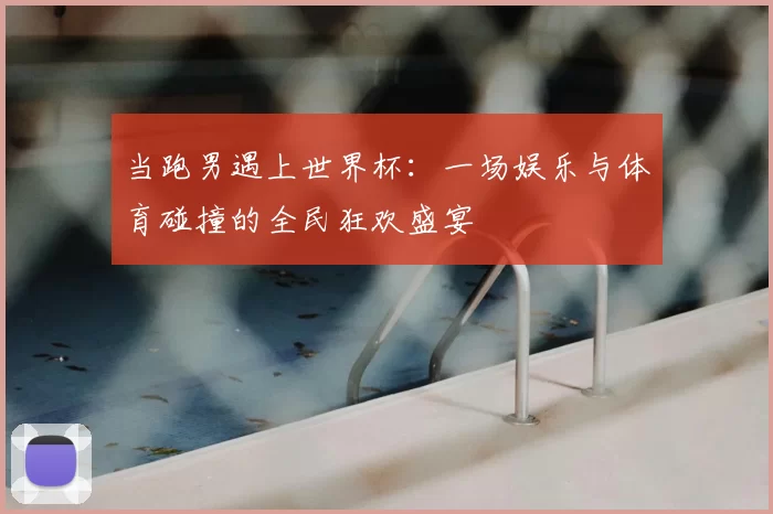当跑男遇上世界杯：一场娱乐与体育碰撞的全民狂欢盛宴