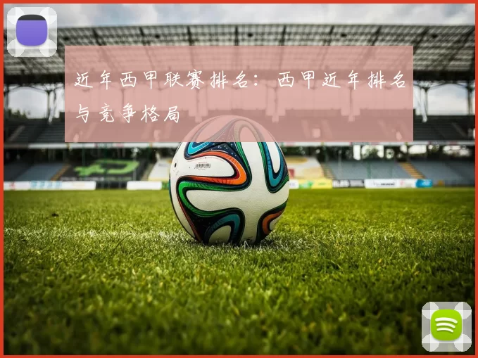 近年西甲联赛排名：西甲近年排名与竞争格局