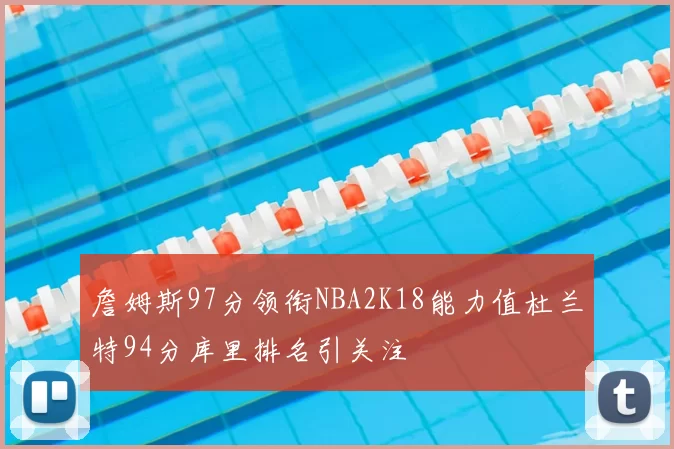 詹姆斯97分领衔NBA2K18能力值杜兰特94分库里排名引关注
