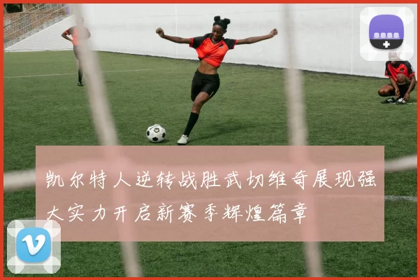 凯尔特人逆转战胜武切维奇展现强大实力开启新赛季辉煌篇章