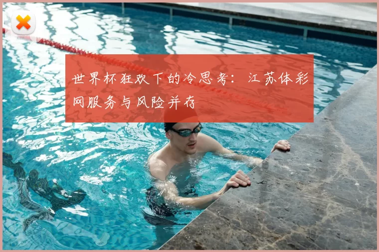 世界杯狂欢下的冷思考:江苏体彩网服务与风险并存