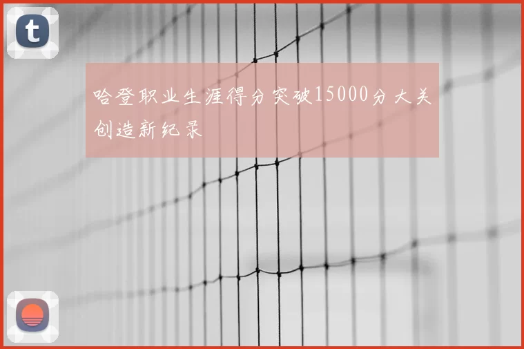 哈登职业生涯得分突破15000分大关创造新纪录