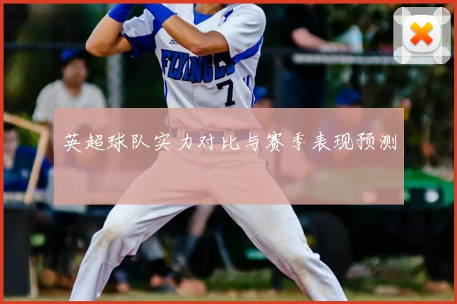 英超球队实力对比与赛季表现预测