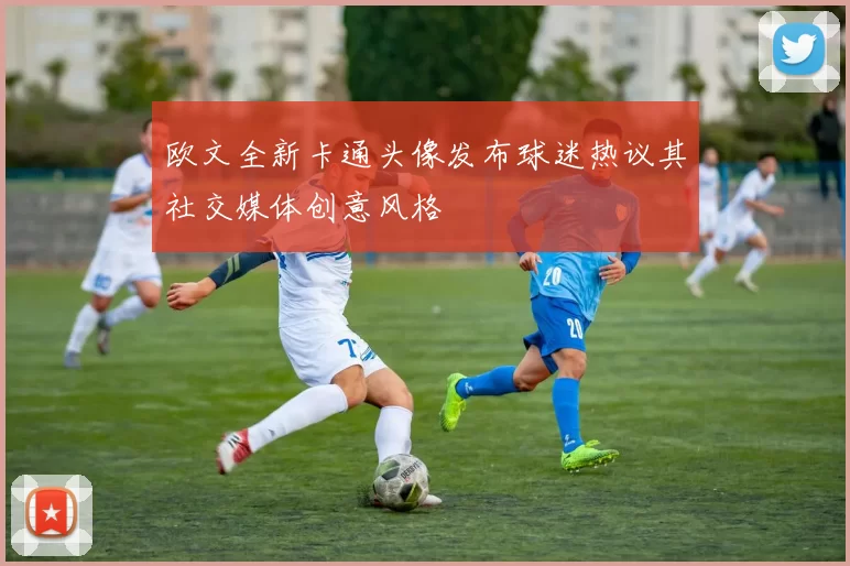 欧文全新卡通头像发布球迷热议其社交媒体创意风格