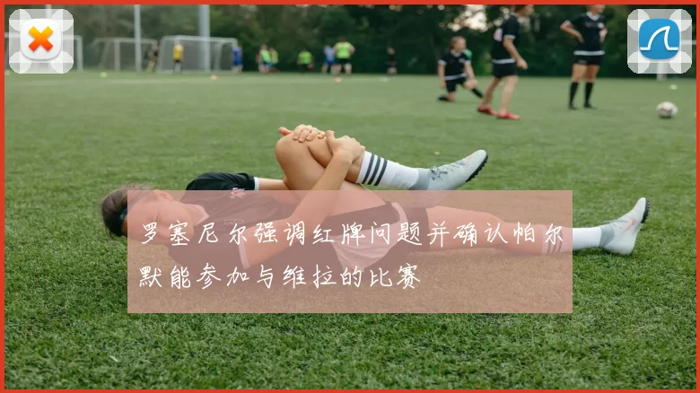 罗塞尼尔强调红牌问题并确认帕尔默能参加与维拉的比赛