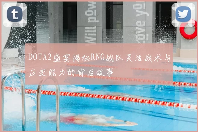 DOTA2盛宴揭秘RNG战队灵活战术与应变能力的背后故事
