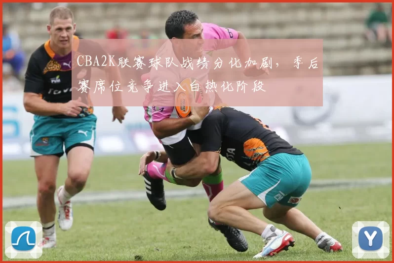 CBA2K联赛球队战绩分化加剧，季后赛席位竞争进入白热化阶段