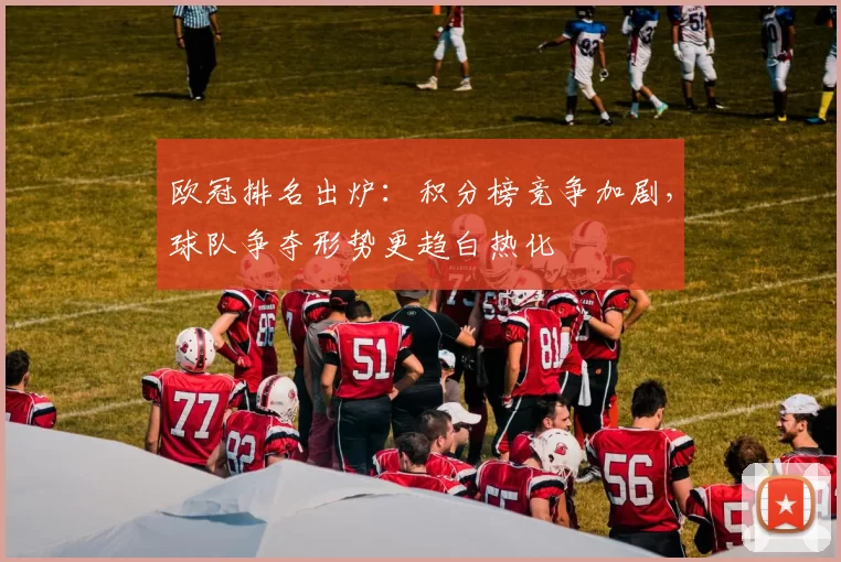 欧冠排名出炉:积分榜竞争加剧,球队争夺形势更趋白热化