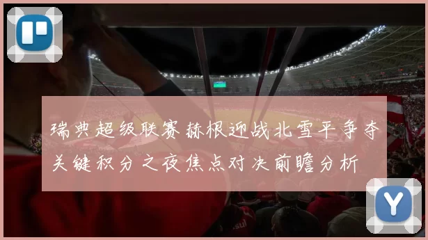 瑞典超级联赛赫根迎战北雪平争夺关键积分之夜焦点对决前瞻分析