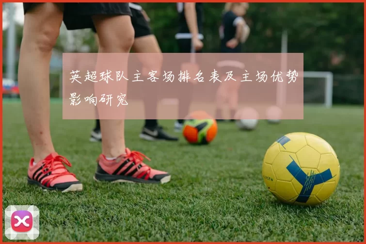 英超球队主客场排名表及主场优势影响研究