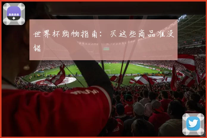 世界杯购物指南:买这些商品准没错