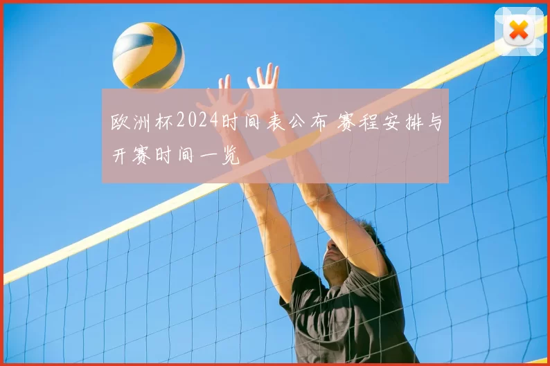 欧洲杯2024时间表公布 赛程安排与开赛时间一览