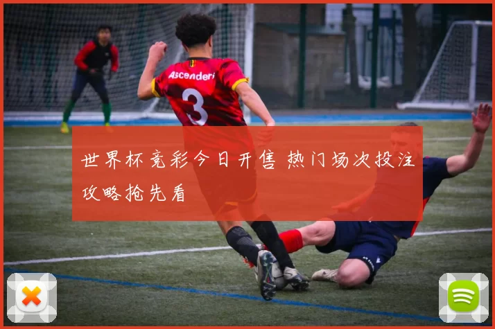 世界杯竞彩今日开售 热门场次投注攻略抢先看