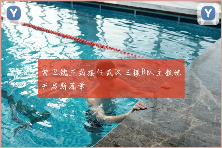 常卫魏正式接任武汉三镇B队主教练开启新篇章