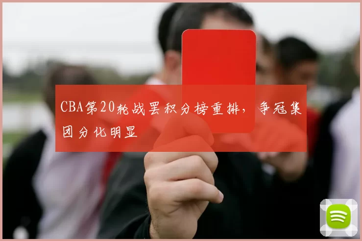 CBA第20轮战罢积分榜重排，争冠集团分化明显