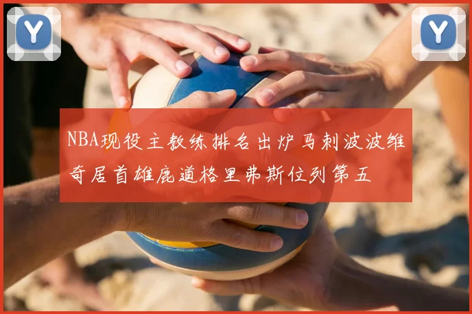NBA现役主教练排名出炉马刺波波维奇居首雄鹿道格里弗斯位列第五