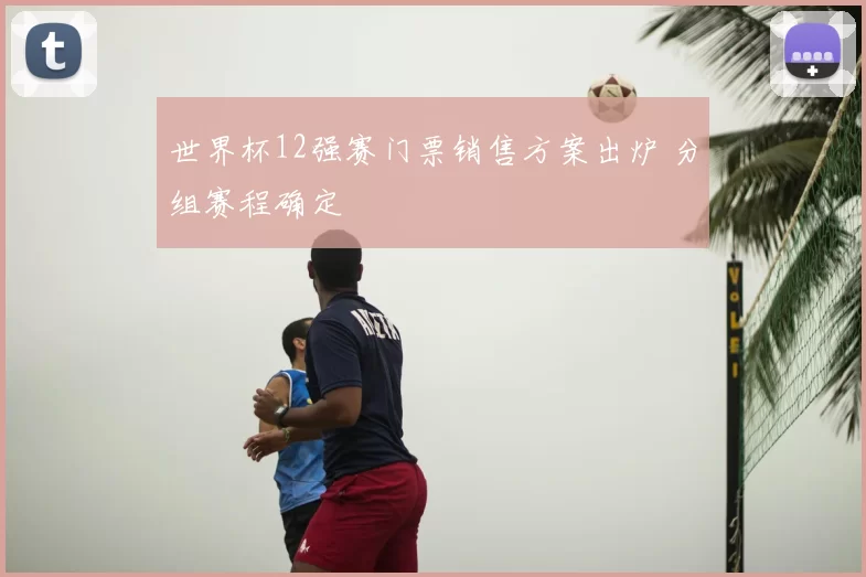 世界杯12强赛门票销售方案出炉 分组赛程确定