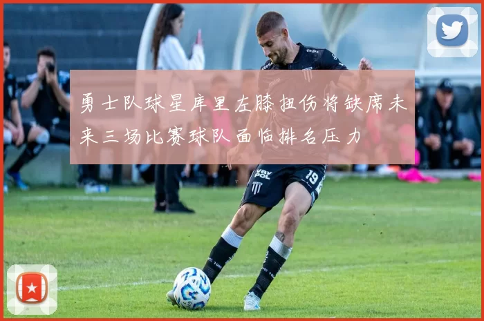 勇士队球星库里左膝扭伤将缺席未来三场比赛球队面临排名压力