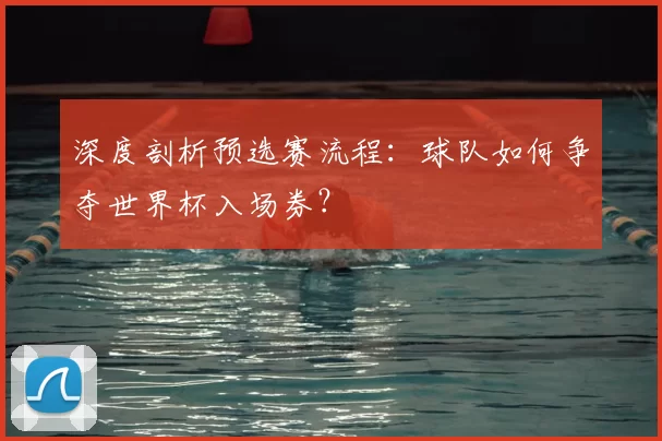 深度剖析预选赛流程：球队如何争夺世界杯入场券？