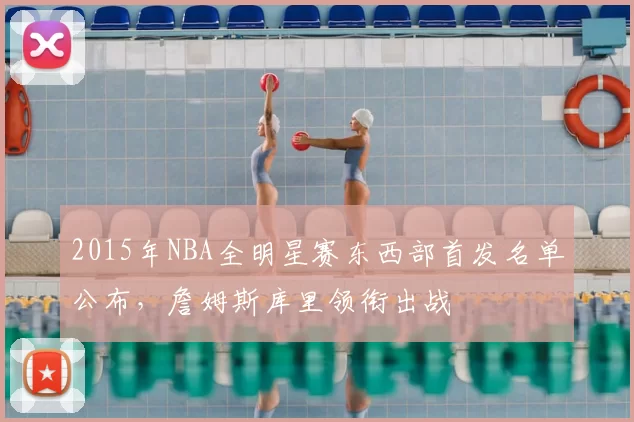 2015年NBA全明星赛东西部首发名单公布，詹姆斯库里领衔出战