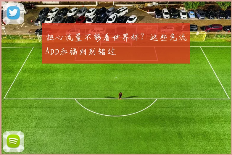 担心流量不够看世界杯?这些免流App和福利别错过